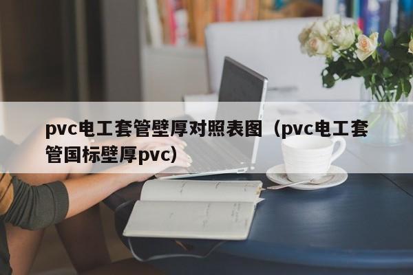 pvc电工套管壁厚对照表图（pvc电工套管国标壁厚pvc）