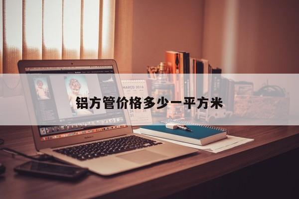 铝方管价格多少一平方米