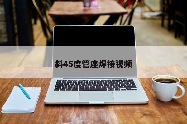 斜45度管座焊接视频