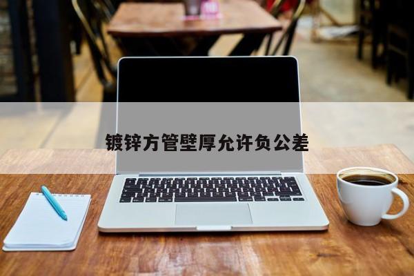 镀锌方管壁厚允许负公差