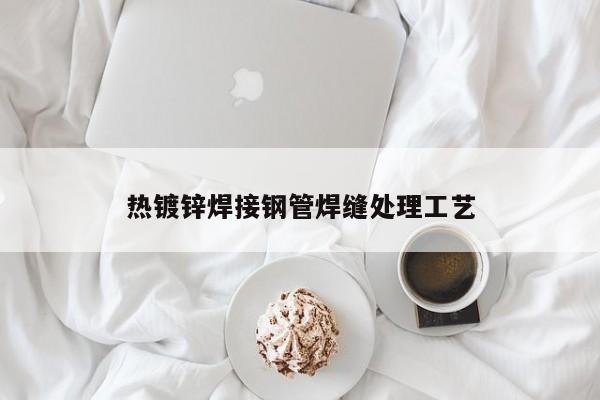 热镀锌焊接钢管焊缝处理工艺