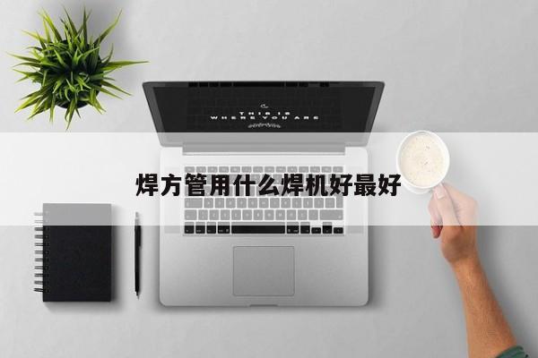 焊方管用什么焊机好最好