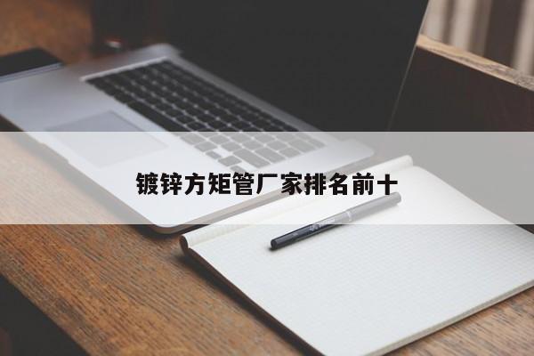 镀锌方矩管厂家排名前十
