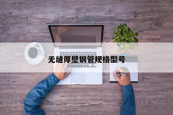 无缝厚壁钢管规格型号