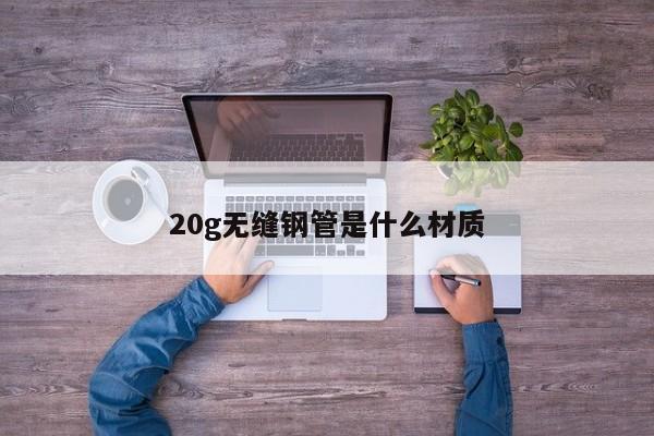 20g无缝钢管是什么材质