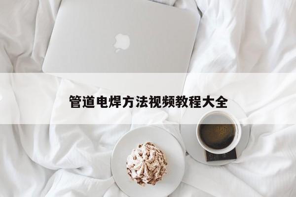 管道电焊方法视频教程大全