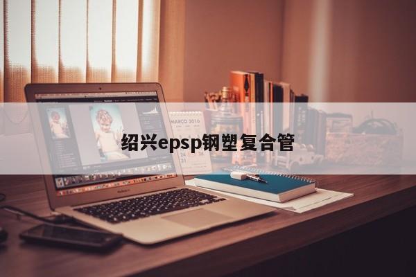 绍兴epsp钢塑复合管