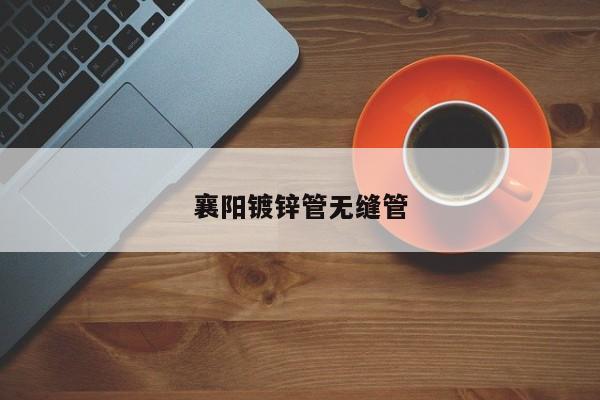 襄阳镀锌管无缝管
