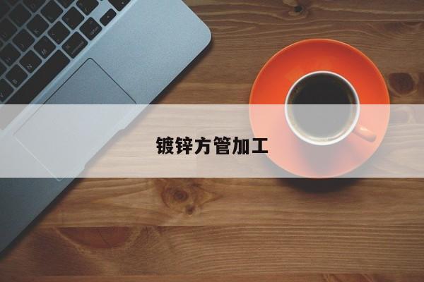 镀锌方管加工