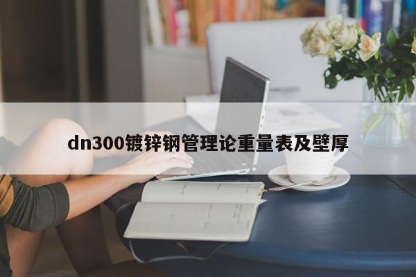 dn300镀锌钢管理论重量表及壁厚