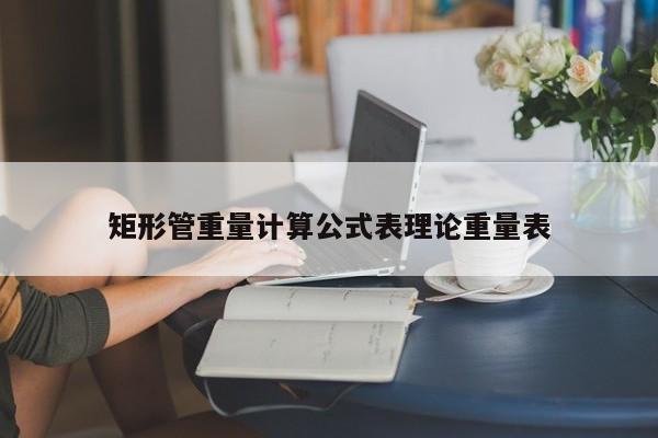 矩形管重量计算公式表理论重量表