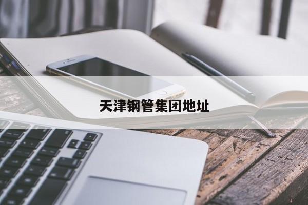 天津钢管集团地址