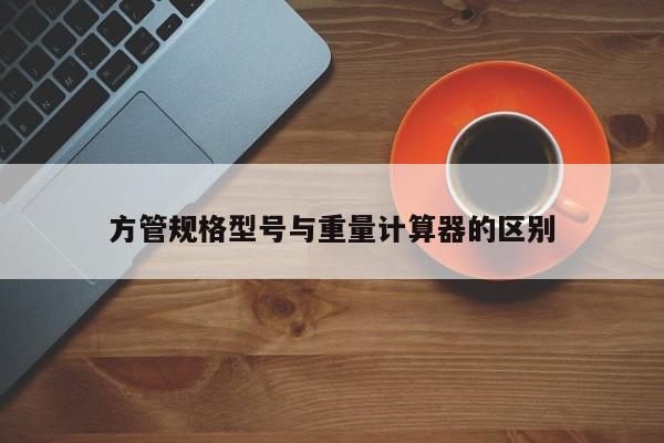 方管规格型号与重量计算器的区别