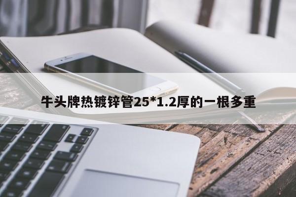 牛头牌热镀锌管25*1.2厚的一根多重